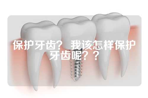 保护牙齿？ 我该怎样保护牙齿呢？？