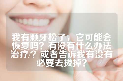 我有颗牙松了，它可能会恢复吗？有没有什么办法治疗/？或者告诉我有没有必要去拔掉？