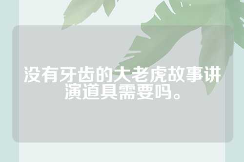 没有牙齿的大老虎故事讲演道具需要吗。