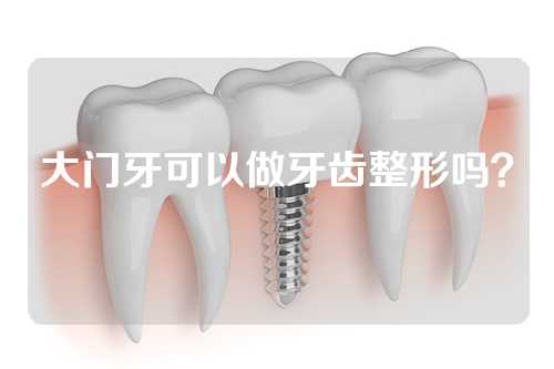 大门牙可以做牙齿整形吗？