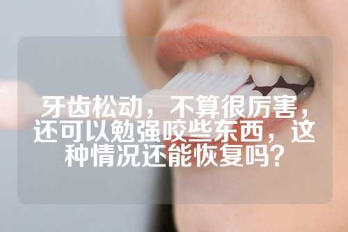 牙齿松动，不算很厉害，还可以勉强咬些东西，这种情况还能恢复吗？