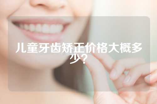 儿童牙齿矫正价格大概多少？