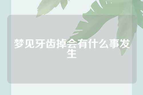 梦见牙齿掉会有什么事发生