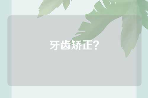 牙齿矫正？