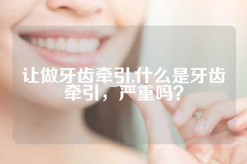 让做牙齿牵引,什么是牙齿牵引，严重吗？