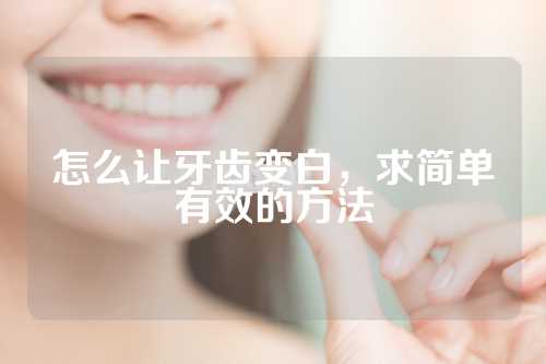 怎么让牙齿变白，求简单有效的方法