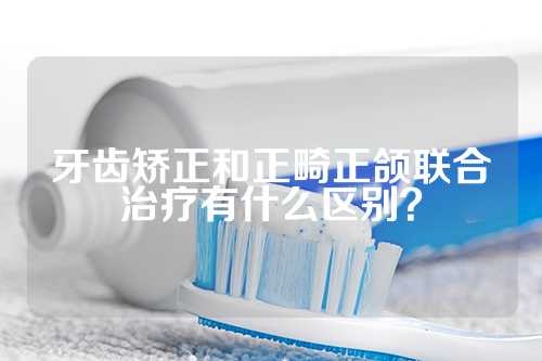 牙齿矫正和正畸正颌联合治疗有什么区别？