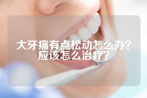 大牙痛有点松动怎么办？应该怎么治疗？