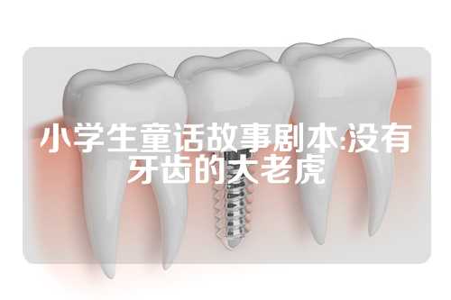 小学生童话故事剧本:没有牙齿的大老虎