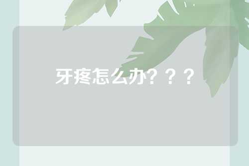 牙疼怎么办？？？